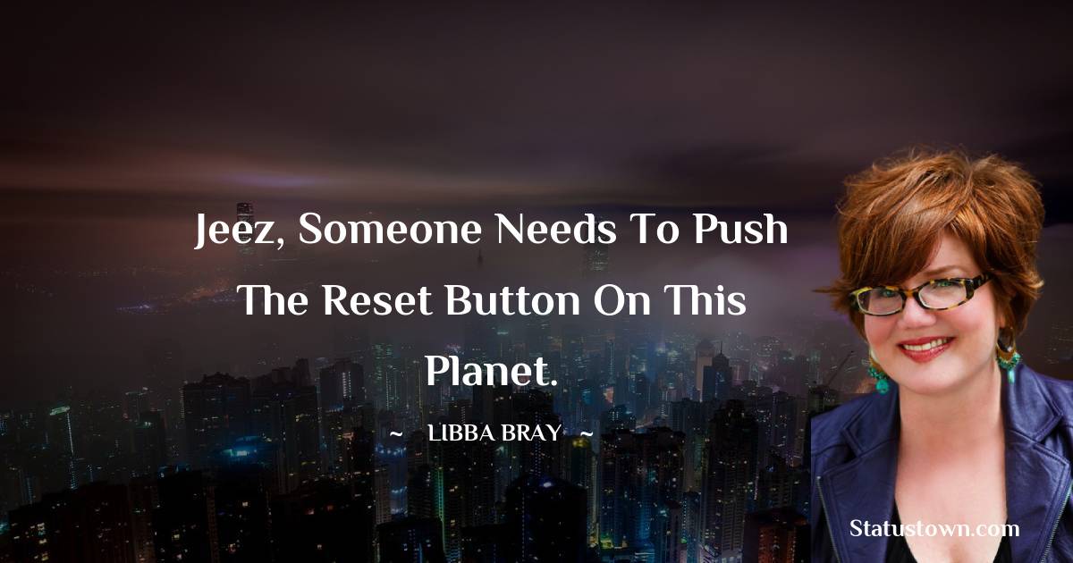 Libba Bray Quotes - Jeez, someone needs to push the reset button on this planet.